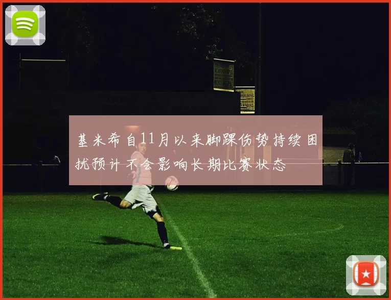 基米希自11月以来脚踝伤势持续困扰预计不会影响长期比赛状态