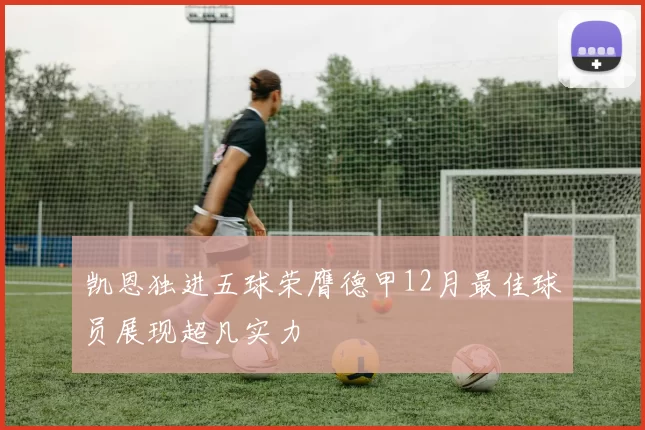 凯恩独进五球荣膺德甲12月最佳球员展现超凡实力
