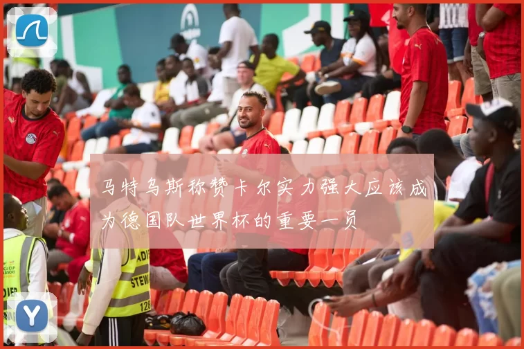 马特乌斯称赞卡尔实力强大应该成为德国队世界杯的重要一员