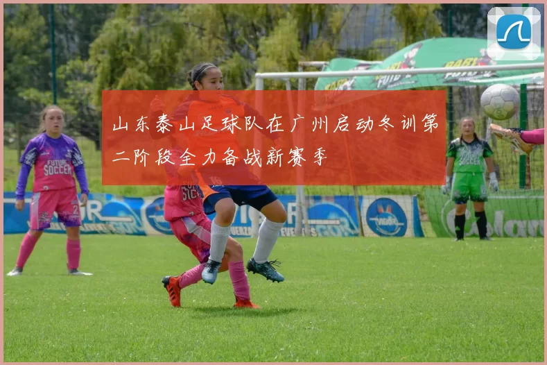 山东泰山足球队在广州启动冬训第二阶段全力备战新赛季